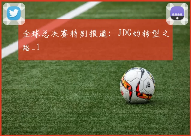 全球总决赛特别报道：JDG的转型之路_1