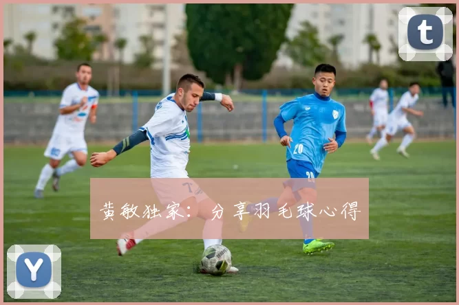 黄敏独家：分享羽毛球心得