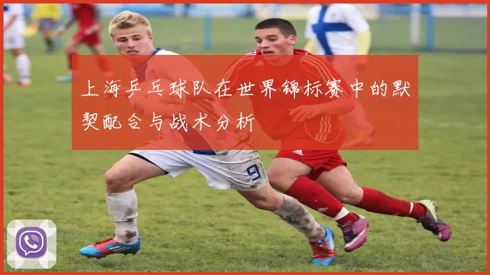 上海乒乓球队在世界锦标赛中的默契配合与战术分析