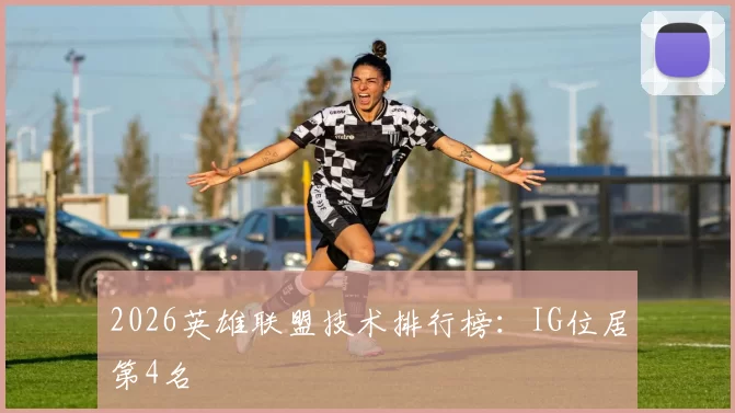 2026英雄联盟技术排行榜：IG位居第4名