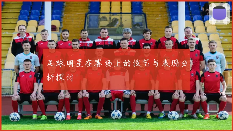 足球明星在赛场上的技艺与表现分析探讨