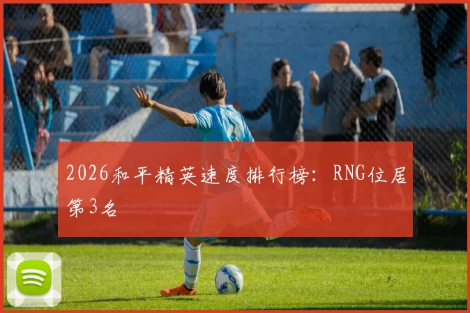 2026和平精英速度排行榜：RNG位居第3名