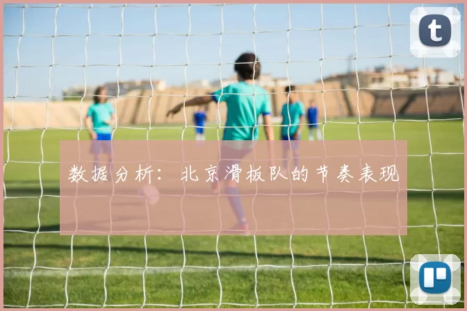 数据分析：北京滑板队的节奏表现