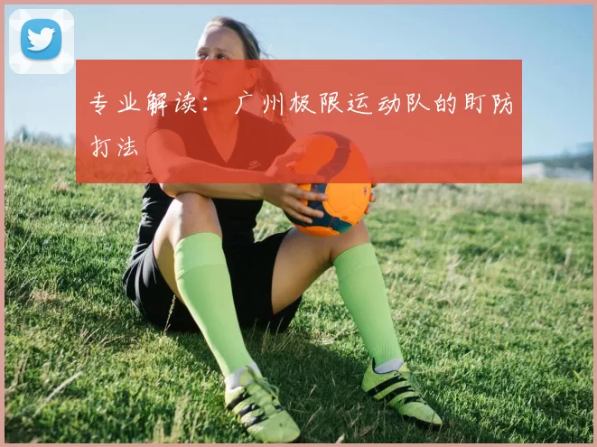 专业解读：广州极限运动队的盯防打法