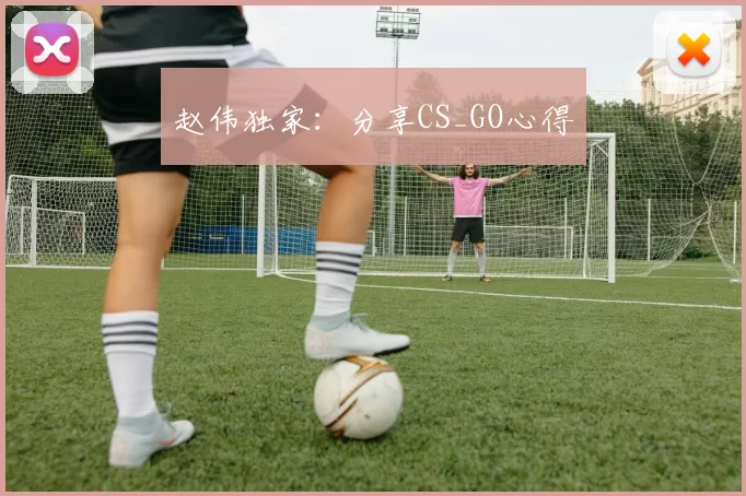 赵伟独家：分享CS_GO心得