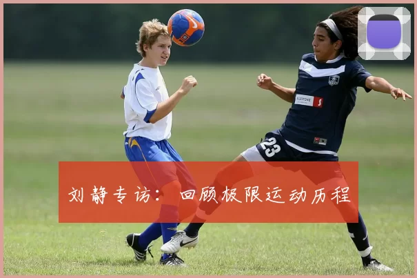 刘静专访：回顾极限运动历程