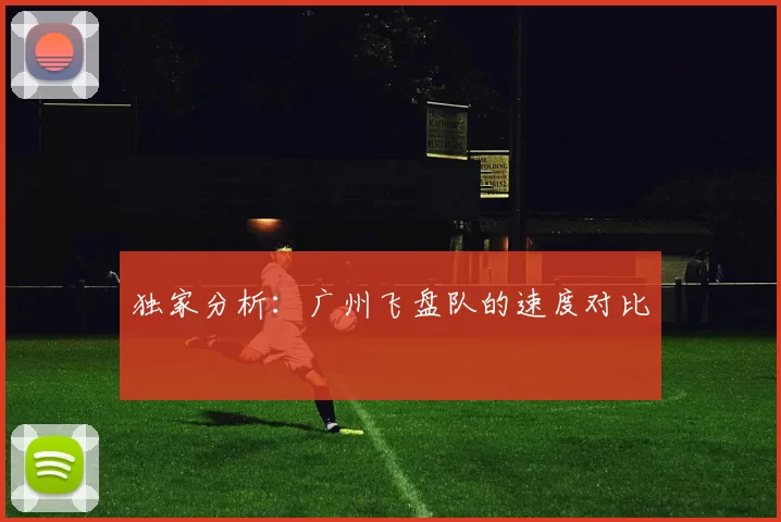 独家分析：广州飞盘队的速度对比
