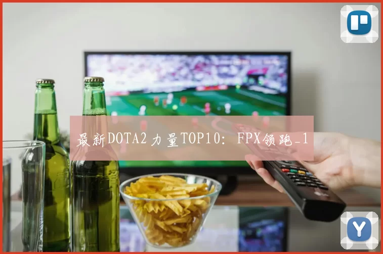 最新DOTA2力量TOP10：FPX领跑_1