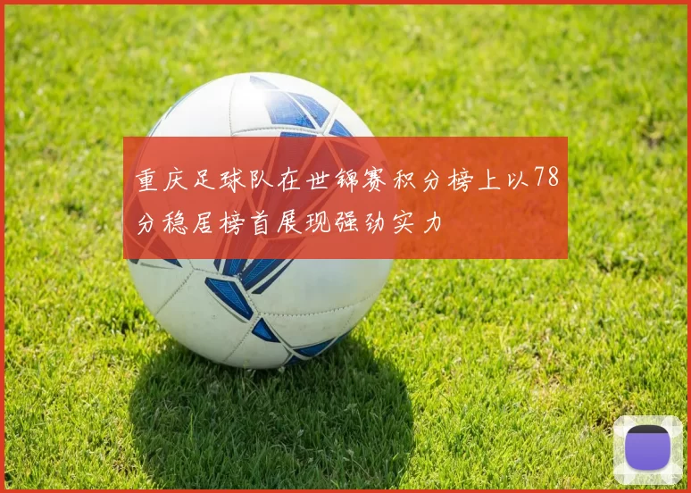 重庆足球队在世锦赛积分榜上以78分稳居榜首展现强劲实力